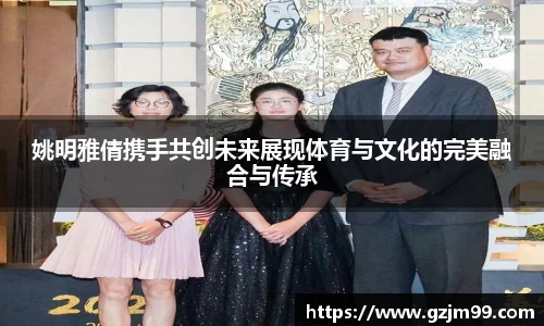 姚明雅倩携手共创未来展现体育与文化的完美融合与传承